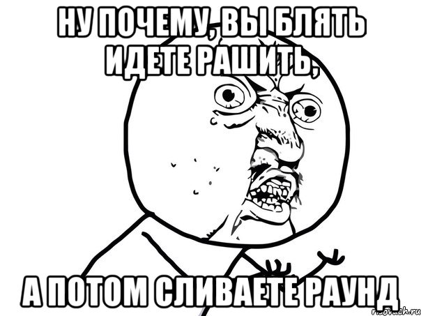 ну почему, вы блять идете рашить, а потом сливаете раунд, Мем Ну почему (белый фон)