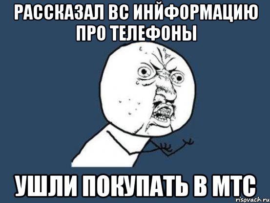 рассказал вс инйформацию про телефоны ушли покупать в мтс, Мем Ну почему