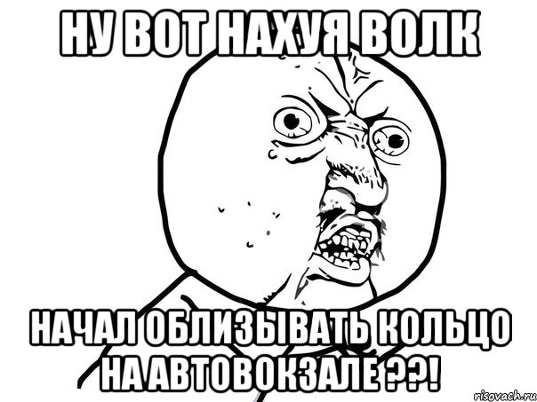 ну вот нахуя волк начал облизывать кольцо на автовокзале ??!, Мем Ну почему (белый фон)