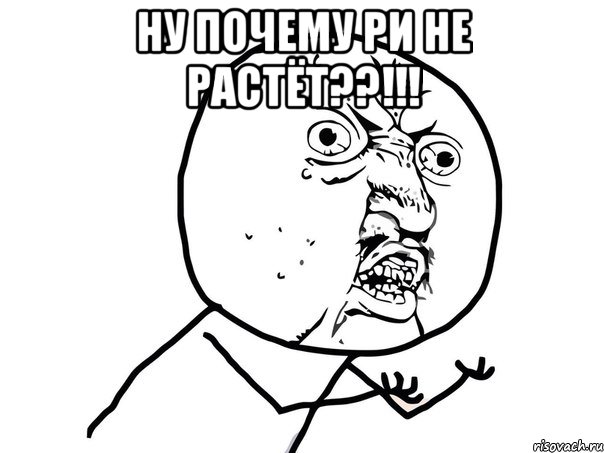 ну почему ри не растёт??!!! , Мем Ну почему (белый фон)