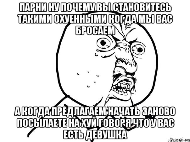 парни ну почему вы становитесь такими охуенными когда мы вас бросаем а когда предлагаем начать заново посылаете на хуй говоря что у вас есть девушка, Мем Ну почему (белый фон)