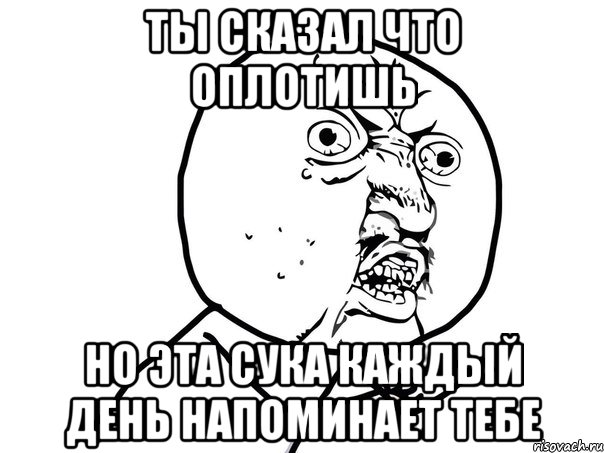 ты сказал что оплотишь но эта сука каждый день напоминает тебе, Мем Ну почему (белый фон)