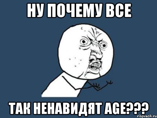 ну почему все так ненавидят age???, Мем Ну почему