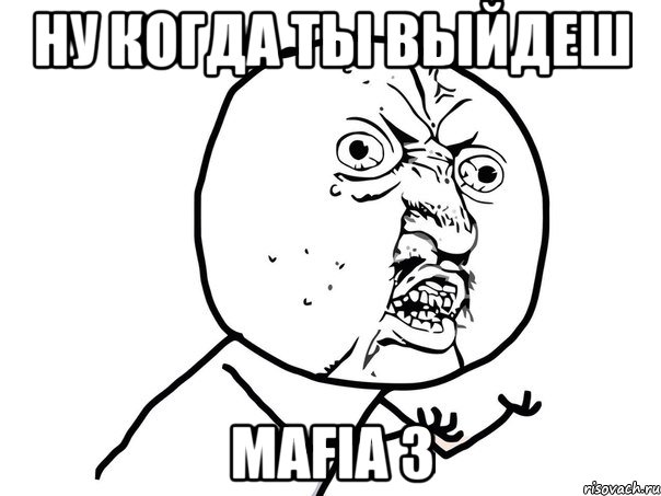 ну когда ты выйдеш mafia 3, Мем Ну почему (белый фон)