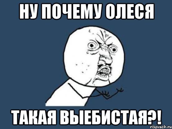 ну почему олеся такая выебистая?!, Мем Ну почему