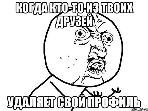 когда кто-то из твоих друзей удаляет свой профиль, Мем Ну почему (белый фон)