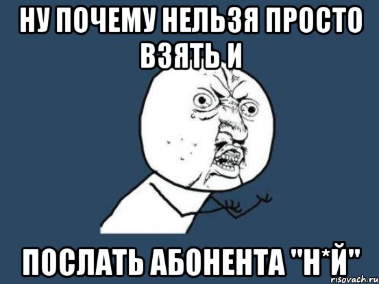 ну почему нельзя просто взять и послать абонента "н*й", Мем Ну почему