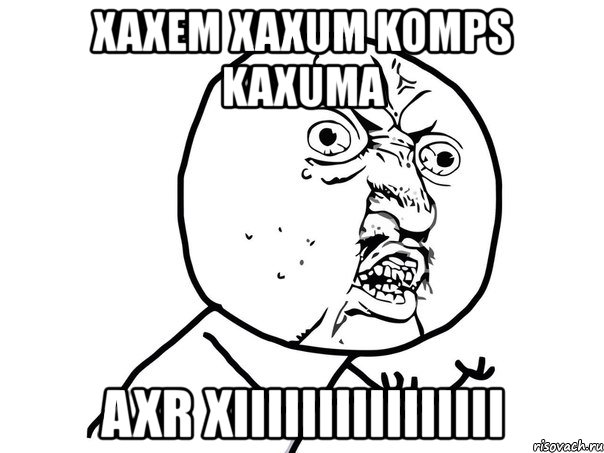 xaxem xaxum komps kaxuma axr xiiiiiiiiiiiiiiii, Мем Ну почему (белый фон)