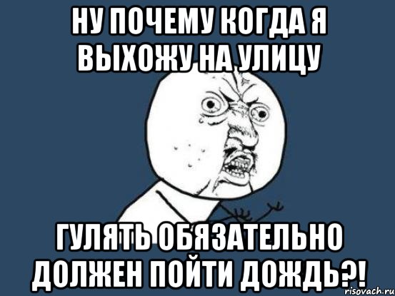 ну почему когда я выхожу на улицу гулять обязательно должен пойти дождь?!, Мем Ну почему