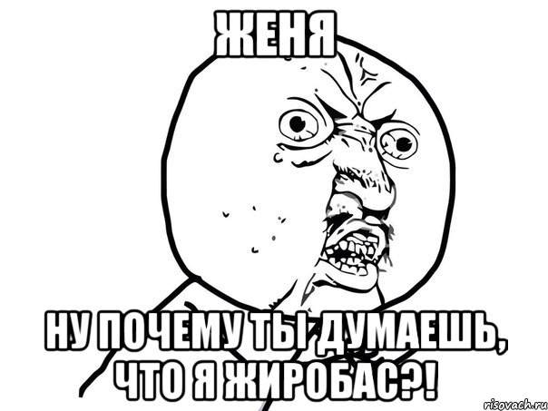 женя ну почему ты думаешь, что я жиробас?!, Мем Ну почему (белый фон)