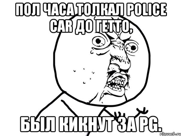 пол часа толкал police car до гетто, был кикнут за pg., Мем Ну почему (белый фон)