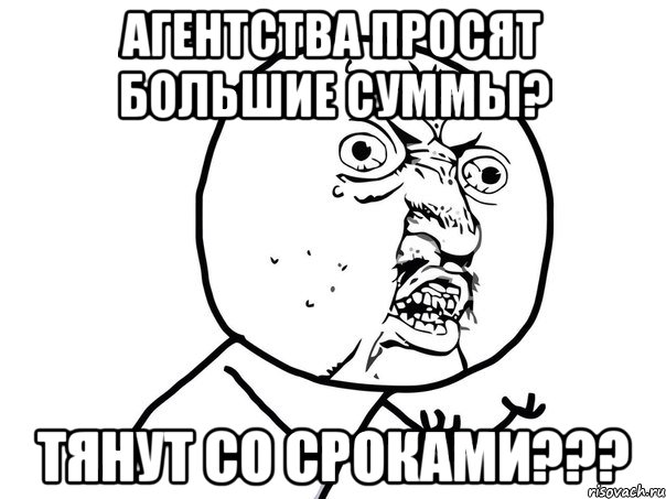 агентства просят большие суммы? тянут со сроками???, Мем Ну почему (белый фон)