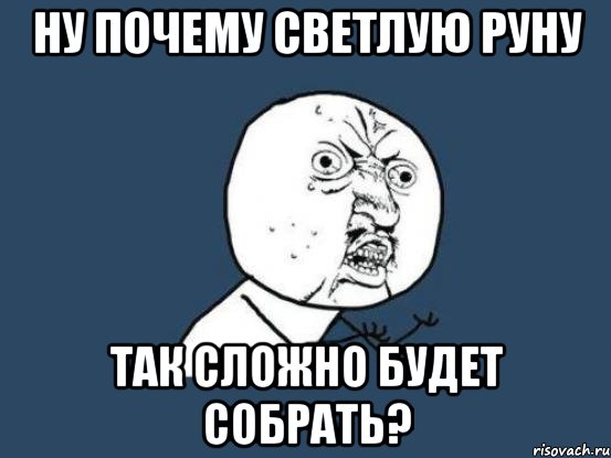 ну почему светлую руну так сложно будет собрать?, Мем Ну почему