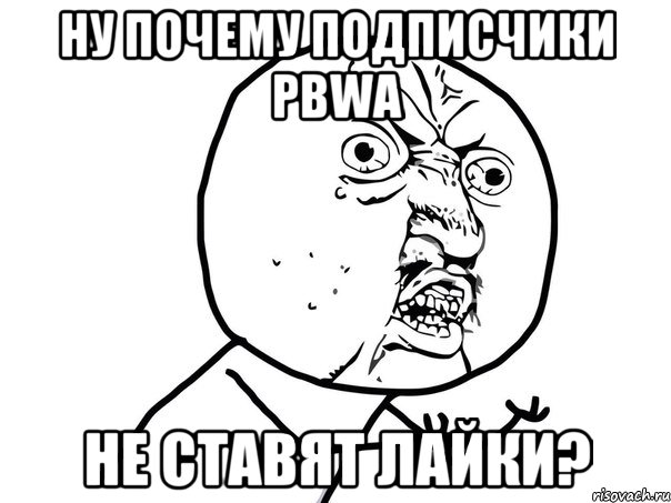 ну почему подписчики pbwa не ставят лайки?, Мем Ну почему (белый фон)