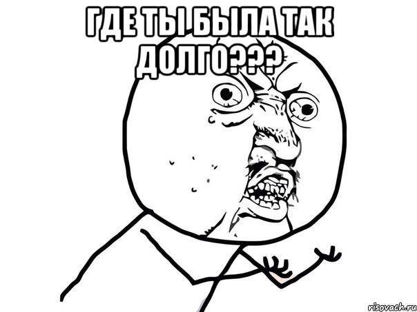 где ты была так долго??? , Мем Ну почему (белый фон)