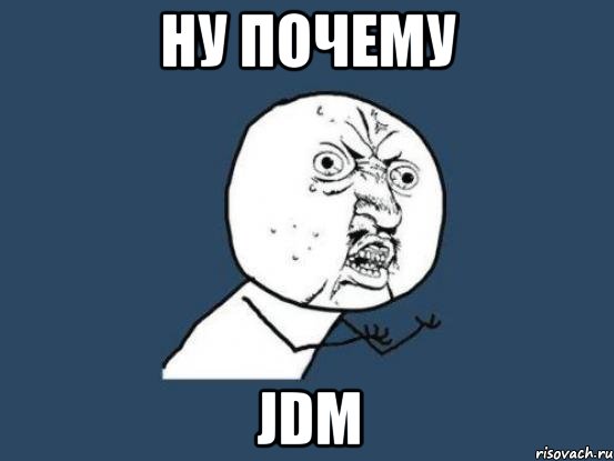 ну почему jdm, Мем Ну почему