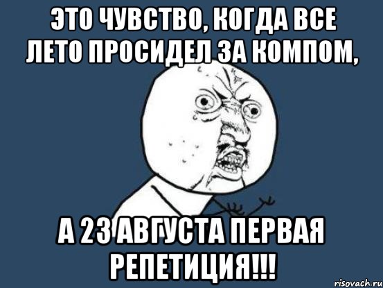 это чувство, когда все лето просидел за компом, а 23 августа первая репетиция!!!, Мем Ну почему