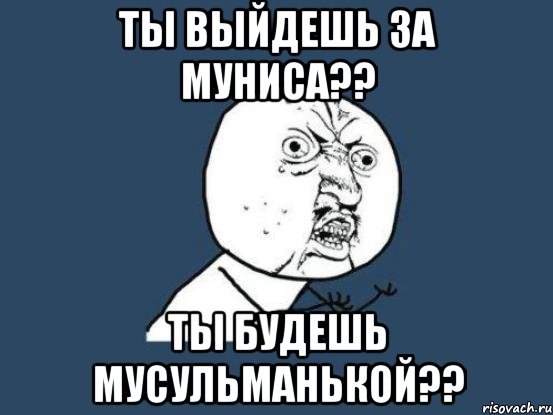 ты выйдешь за муниса?? ты будешь мусульманькой??, Мем Ну почему