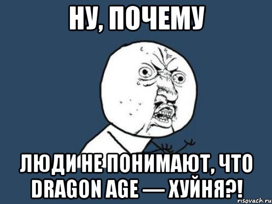 ну, почему люди не понимают, что dragon age — хуйня?!