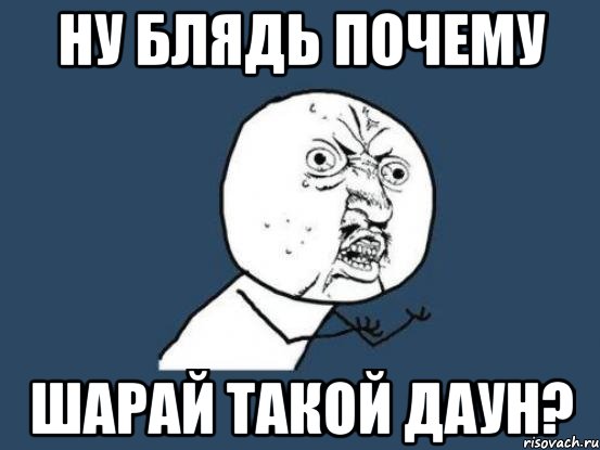 ну блядь почему шарай такой даун?, Мем Ну почему