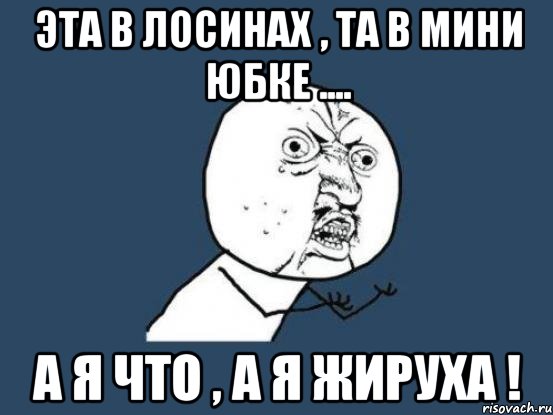 эта в лосинах , та в мини юбке .... а я что , а я жируха !, Мем Ну почему