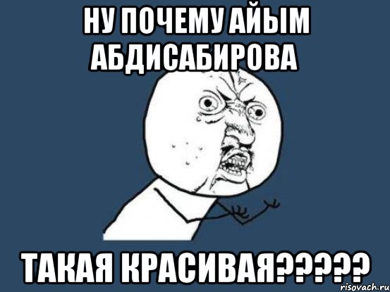 ну почему айым абдисабирова такая красивая???, Мем Ну почему