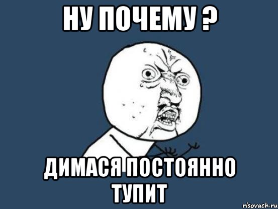 ну почему ? димася постоянно тупит, Мем Ну почему