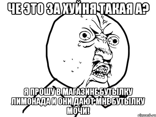 че это за хуйня такая а? я прошу в магазине бутылку лимонада и они дают мне бутылку мочи!, Мем Ну почему (белый фон)