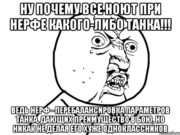 ну почему все ноют при нерфе какого-либо танка!!! ведь нерф - перебалансировка параметров танка, дающих преимущество в бою, но никак не делая его хуже одноклассников, Мем Ну почему (белый фон)