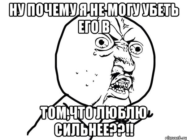 ну почему я не могу убеть его в том,что люблю сильнее??!!, Мем Ну почему (белый фон)