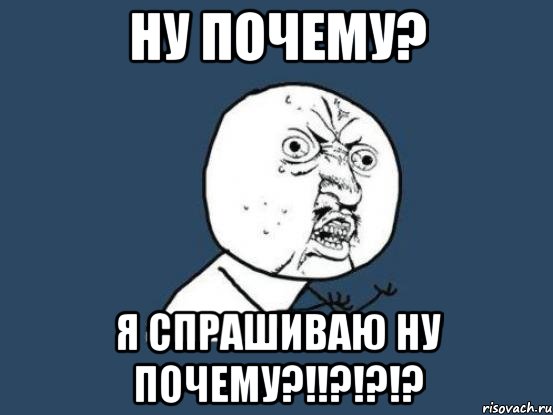 ну почему? я спрашиваю ну почему?!!?!?!?, Мем Ну почему