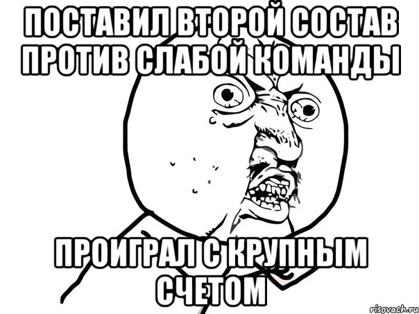 поставил второй состав против слабой команды проиграл с крупным счетом, Мем Ну почему (белый фон)