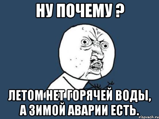 ну почему ? летом нет горячей воды, а зимой аварии есть., Мем Ну почему