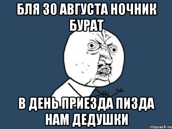 бля 30 августа ночник бурат в день приезда пизда нам дедушки, Мем Ну почему