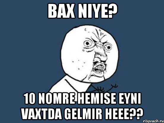 bax niye? 10 nomre hemise eyni vaxtda gelmir heee??, Мем Ну почему