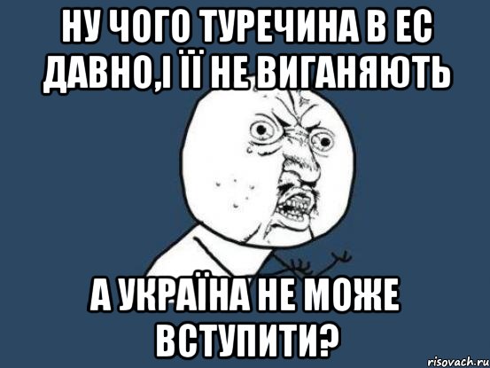 ну чого туречина в ес давно,і її не виганяють а україна не може вступити?, Мем Ну почему