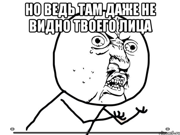 но ведь там даже не видно твоего лица -________________________________-, Мем Ну почему (белый фон)