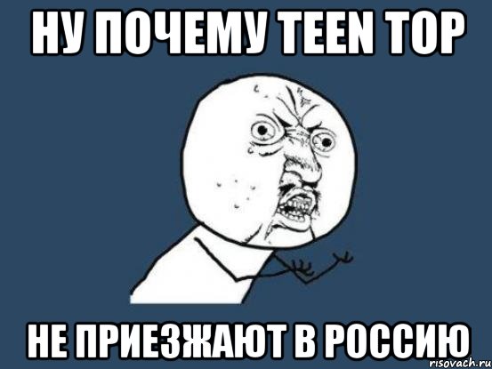 ну почему teen top не приезжают в россию, Мем Ну почему