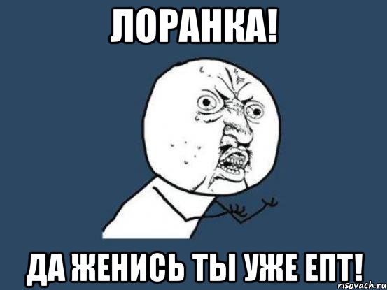 лоранка! да женись ты уже епт!, Мем Ну почему