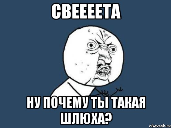 свеееета ну почему ты такая шлюха?, Мем Ну почему