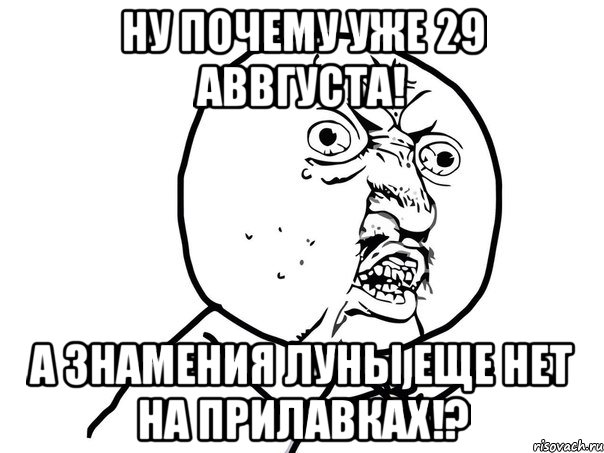 ну почему уже 29 аввгуста! а знамения луны еще нет на прилавках!?, Мем Ну почему (белый фон)