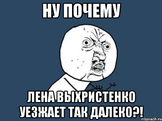 ну почему лена выхристенко уезжает так далеко?!, Мем Ну почему