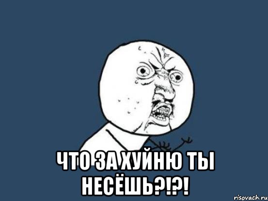  что за хуйню ты несёшь?!?!, Мем Ну почему