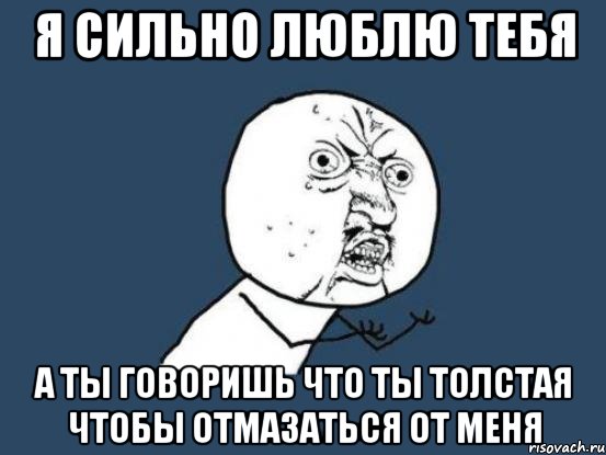 я сильно люблю тебя а ты говоришь что ты толстая чтобы отмазаться от меня, Мем Ну почему