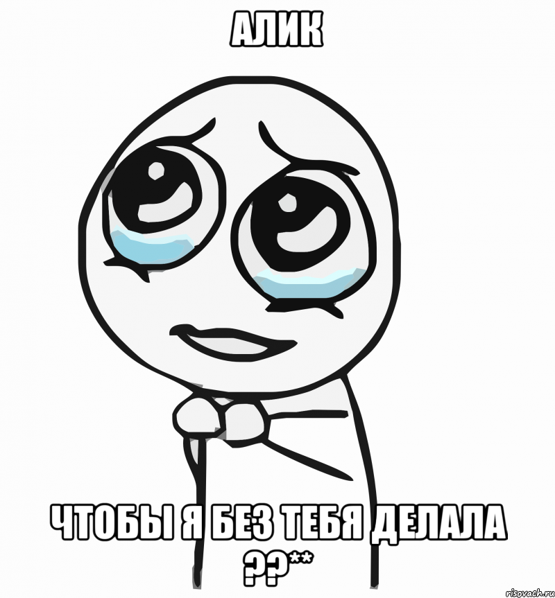 алик чтобы я без тебя делала ??**, Мем  ну пожалуйста (please)