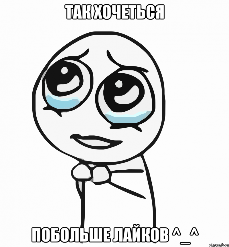 так хочеться побольше лайков ^_^, Мем  ну пожалуйста (please)