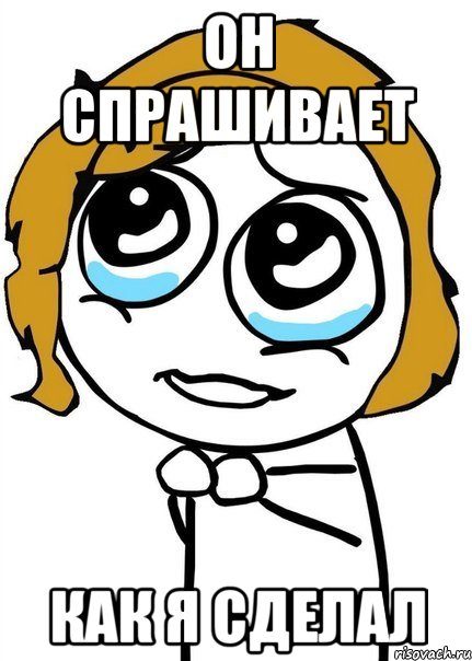 он спрашивает как я сделал