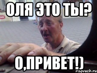 оля это ты? о,привет!)