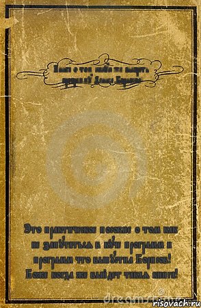 Книга о том какую же выбрать программу Дениса Бориосва! Это практическое пособие о том как не запутаться в куче программ и программ что выпустил Борисов! Боже когда же выйдет такая книга!, Комикс обложка книги