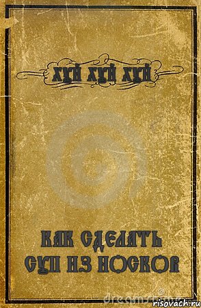 ХУЙ ХУЙ ХУЙ КАК СДЕЛАТЬ СУП ИЗ НОСКОВ, Комикс обложка книги